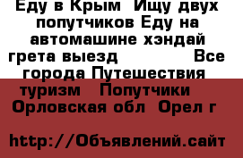 Еду в Крым. Ищу двух попутчиков.Еду на автомашине хэндай грета.выезд14.04.17. - Все города Путешествия, туризм » Попутчики   . Орловская обл.,Орел г.